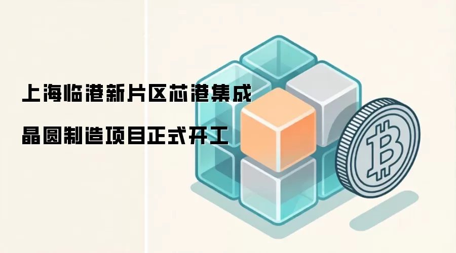 上海临港新片区芯港集成晶圆制造项目正式开工