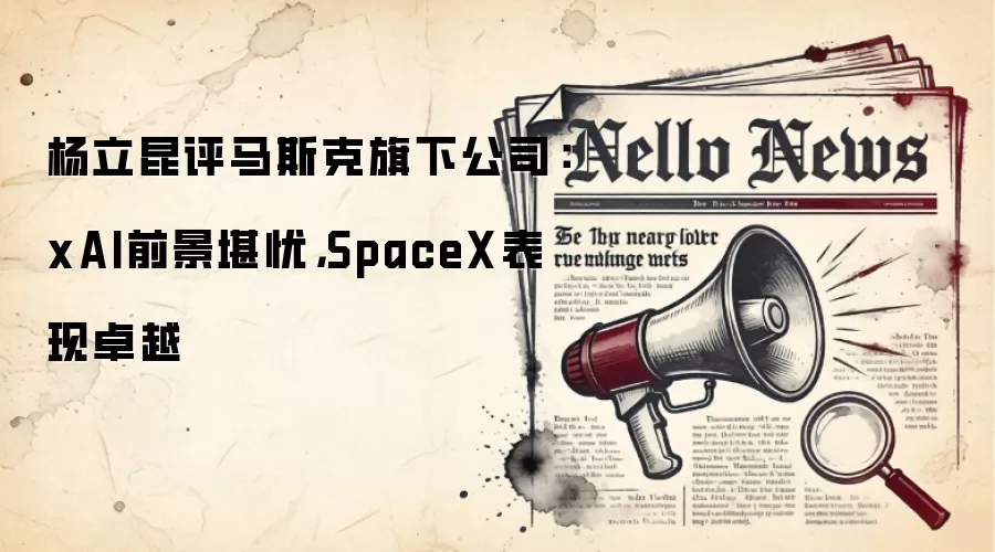 杨立昆评马斯克旗下公司：xAI前景堪忧，SpaceX表现卓越