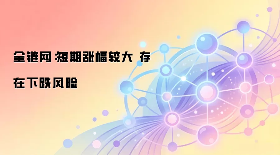 全链网：短期涨幅较大 存在下跌风险