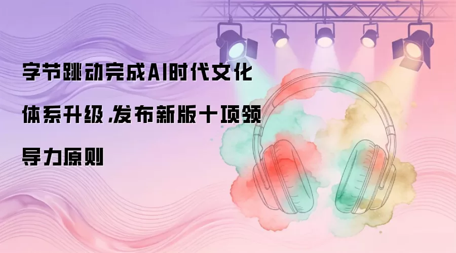 字节跳动完成AI时代文化体系升级，发布新版十项领导力原则