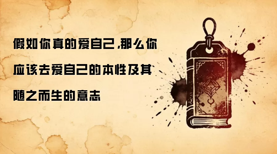 假如你真的爱自己，那么你应该去爱自己的本性及其随之而生的意志