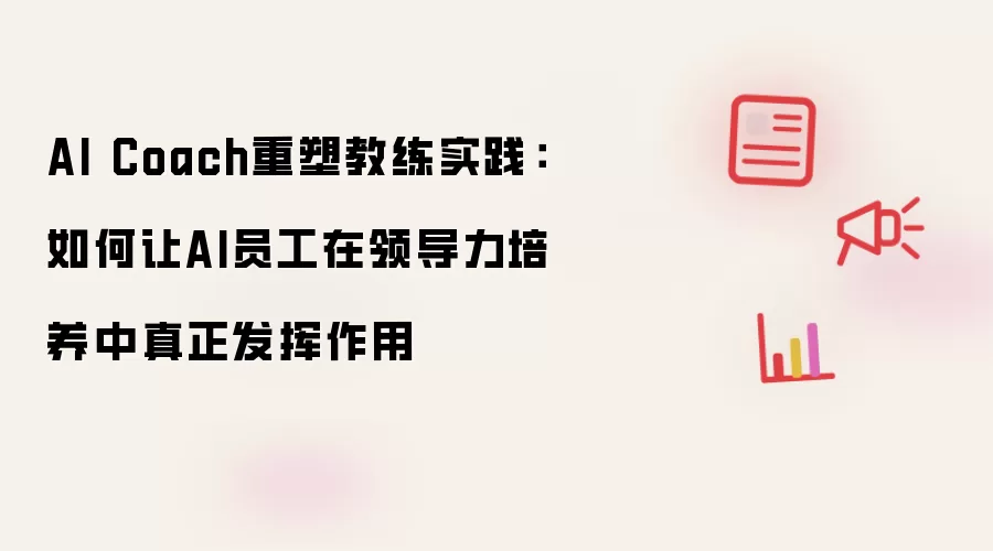 AI Coach重塑教练实践：如何让AI员工在领导力培养中真正发挥作用