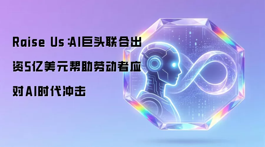 Raise Us：AI巨头联合出资5亿美元帮助劳动者应对AI时代冲击