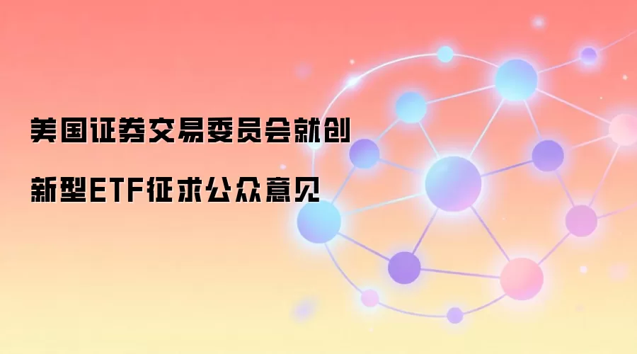 美国证券交易委员会就创新型ETF征求公众意见
