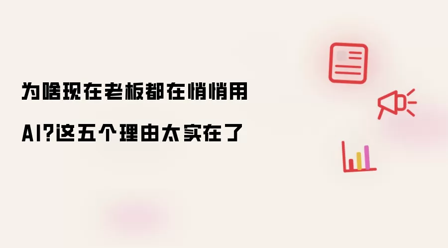为啥现在老板都在悄悄用 AI？这五个理由太实在了