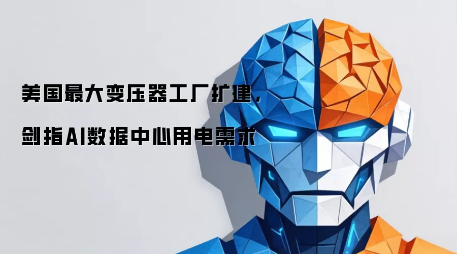 美国最大变压器工厂扩建，剑指AI数据中心用电需求
