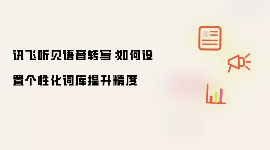 讯飞听见语音转写：如何设置个性化词库提升精度