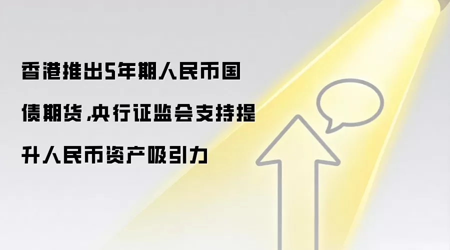 香港推出5年期软妹币国债期货，央&行证监会支持提升软妹币资产吸引力