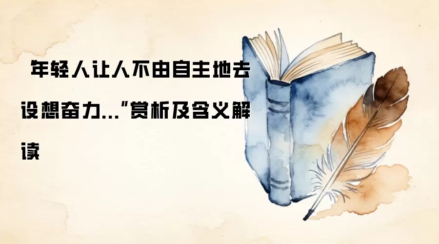 “年轻人让人不由自主地去设想奋力...”赏析及含义解读