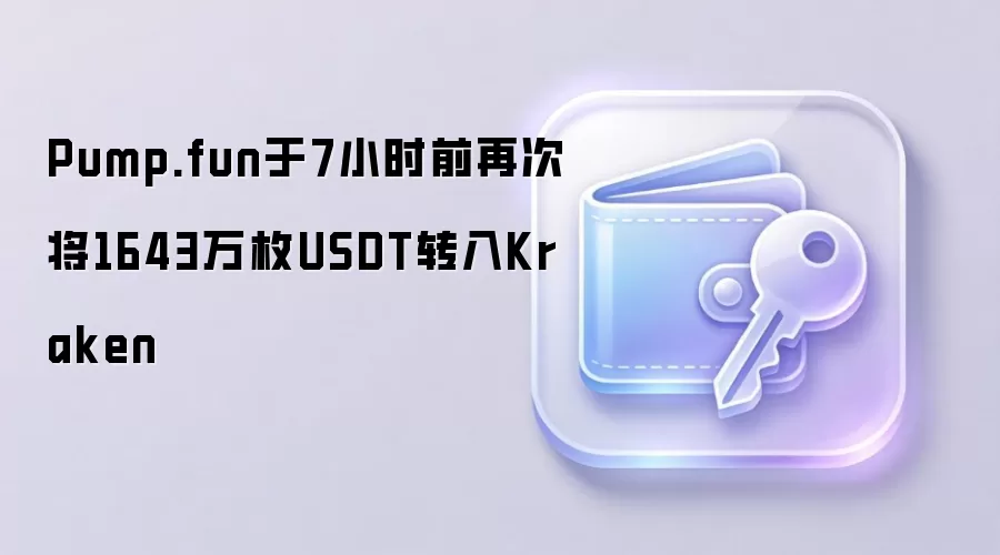 Pump.fun于7小时前再次将1643万枚USDT转入Kraken