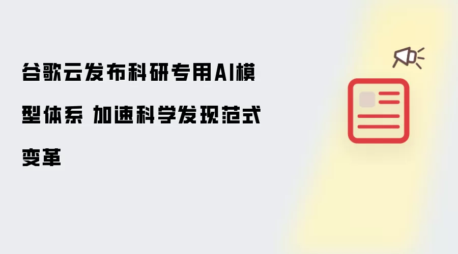 谷歌云发布科研专用AI模型体系 加速科学发现范式变革