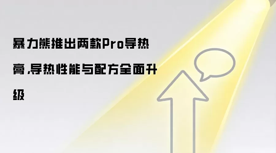 暴力熊推出两款Pro导热膏,导热性能与配方全面升级