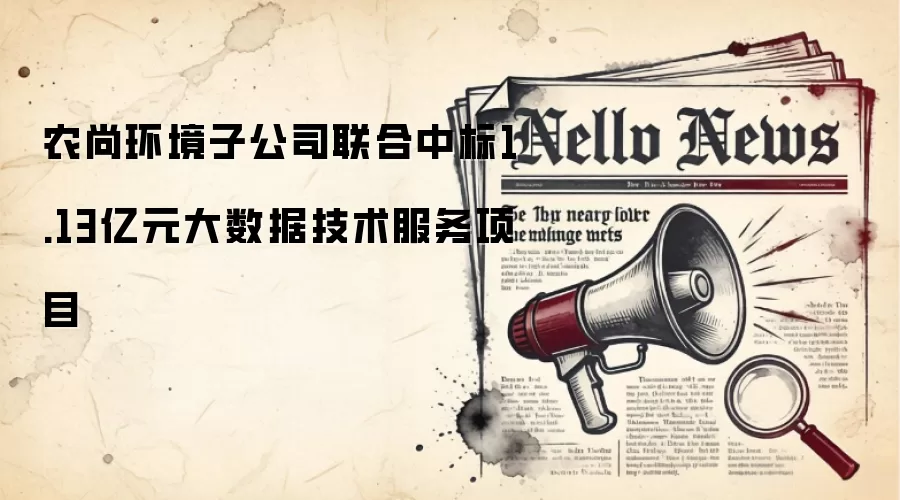 农尚环境子公司联合中标1.13亿元大数据技术服务项目