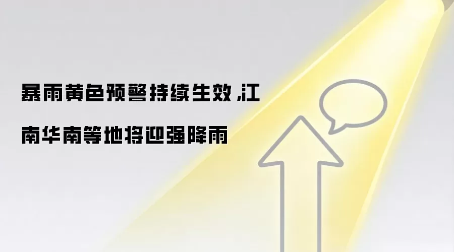 暴雨黄色预警持续生效，江南华南等地将迎强降雨