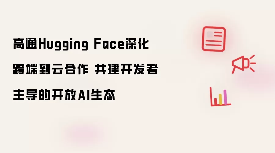 高通Hugging Face深化跨端到云合作 共建开发者主导的开放AI生态