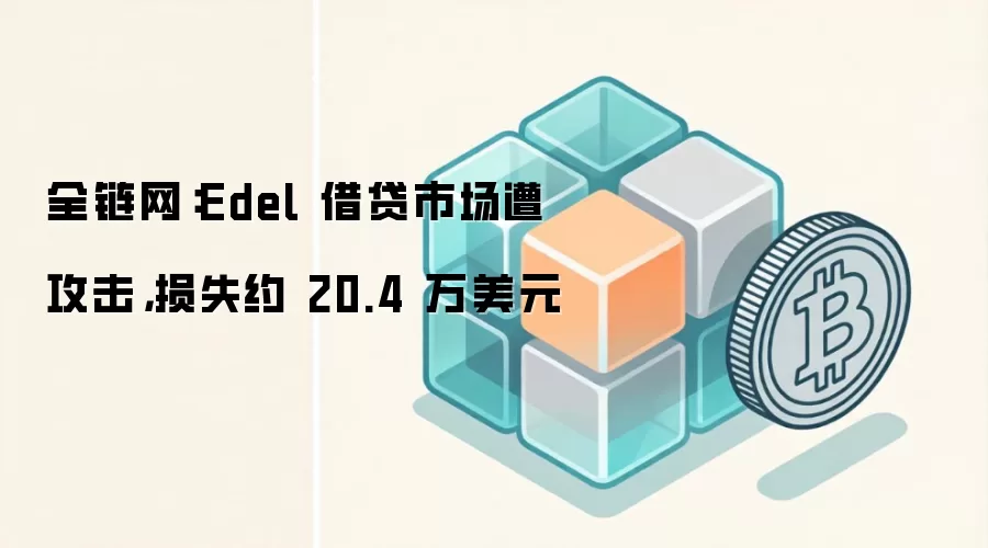 全链网：Edel 借贷市场遭攻击，损失约 20.4 万美元