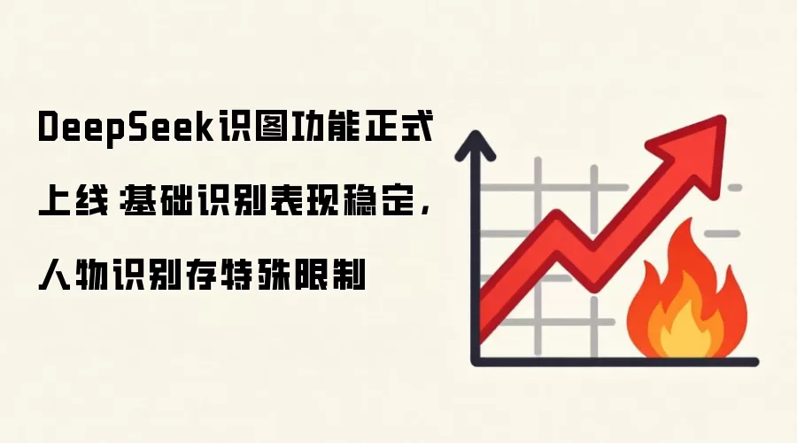 DeepSeek识图功能正式上线：基础识别表现稳定，人物识别存特殊限制