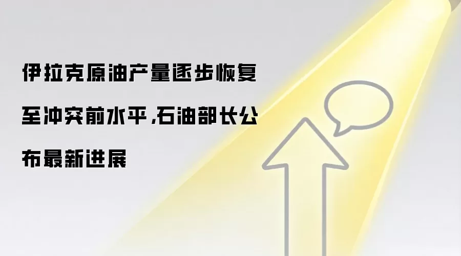 伊拉克原油产量逐步恢复至冲突前水平，石油部长公布最新进展