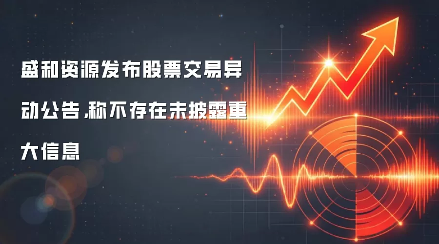 盛和资源发布股票交易异动公告，称不存在未披露重大信息