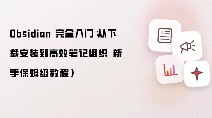 Obsidian 完全入门:从下载安装到高效笔记组织(新手保姆级教程)