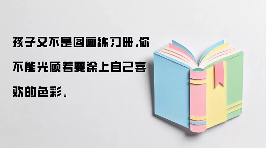 孩子又不是图画练习册，你不能光顾着要涂上自己喜欢的色彩。