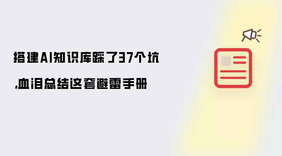 搭建AI知识库踩了37个坑,血泪总结这套避雷手册