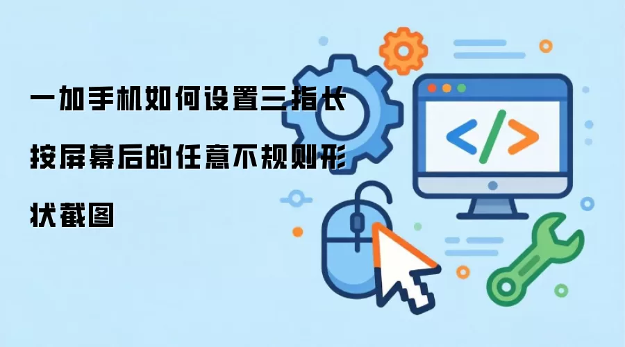 一加手机如何设置三指长按屏幕后的任意不规则形状截图