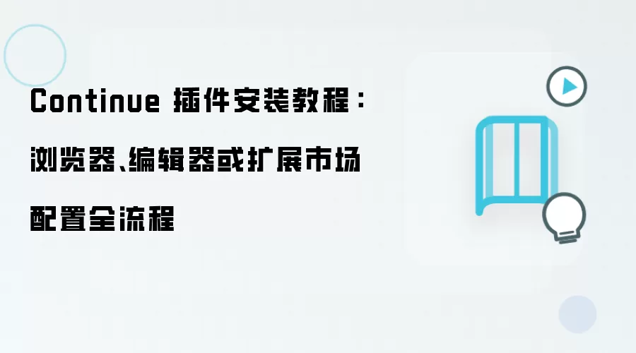 Continue 插件安装教程：浏览器、编辑器或扩展市场配置全流程
