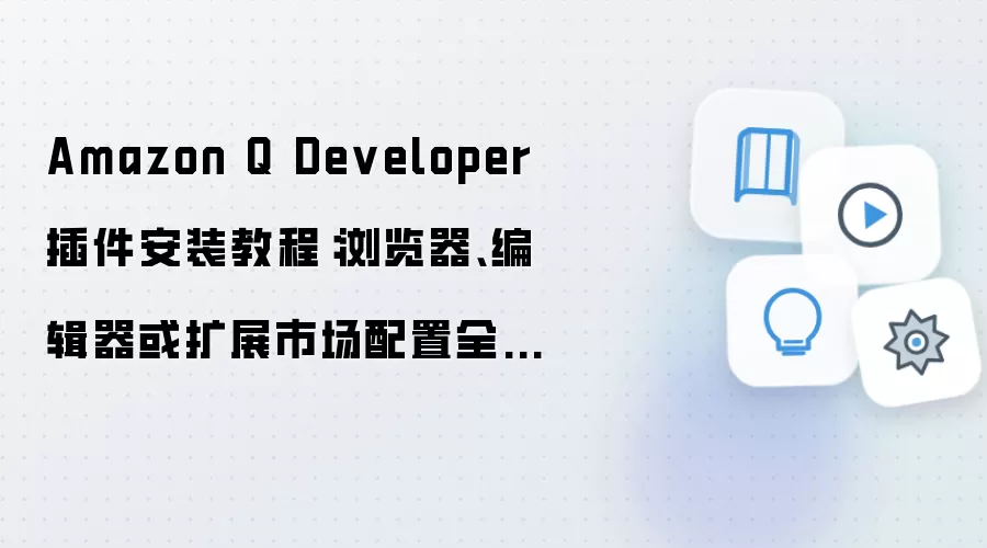 Amazon Q Developer 插件安装教程:浏览器、编辑器或扩展市场配置全流程