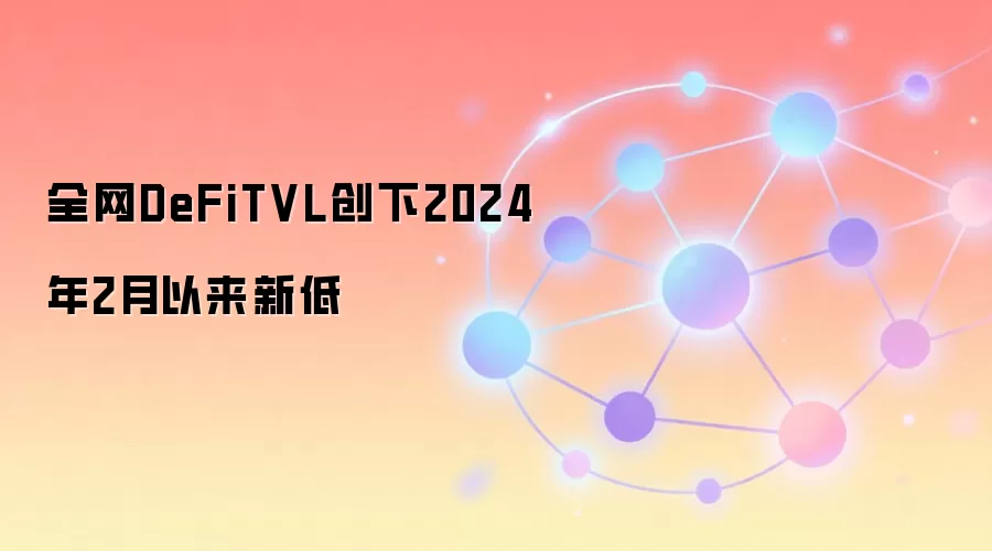 全网DeFiTVL创下2024年2月以来新低