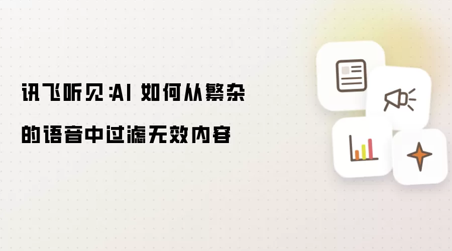 讯飞听见：AI 如何从繁杂的语音中过滤无效内容