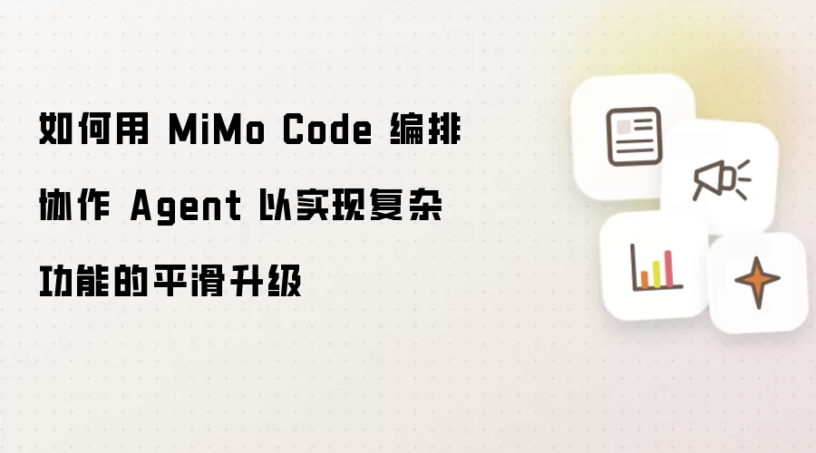 如何用 MiMo Code 编排协作 Agent 以实现复杂功能的平滑升级