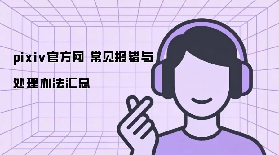 pixiv官方网 常见报错与处理办法汇总