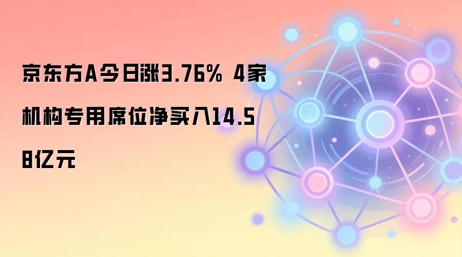 京东方A今日涨3.76% 4家机构专用席位净买入14.58亿元