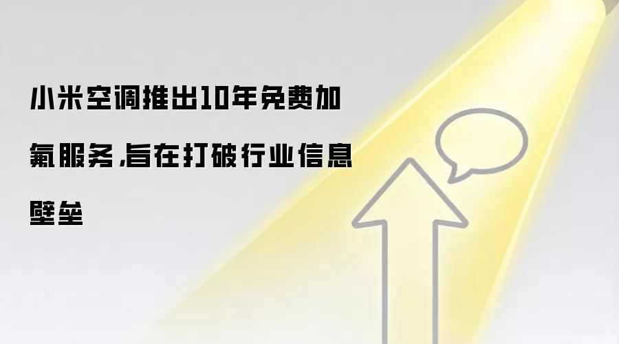小米空调推出10年免费加氟服务，旨在打破行业信息壁垒