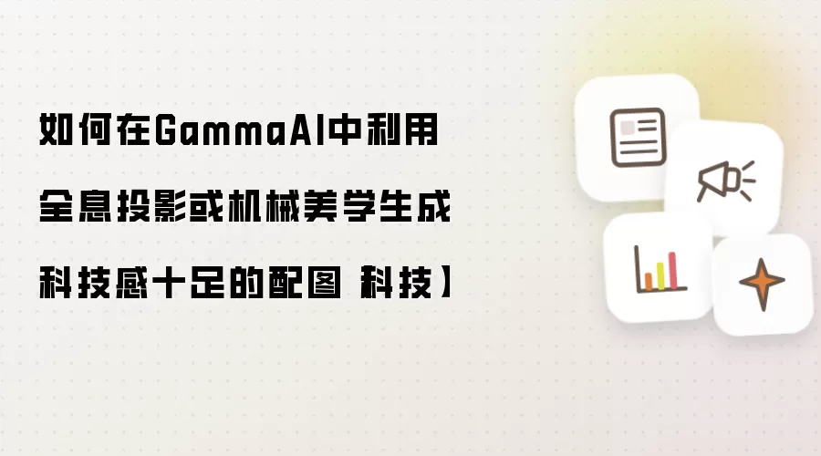 如何在GammaAI中利用全息投影或机械美学生成科技感十足的配图【科技】
