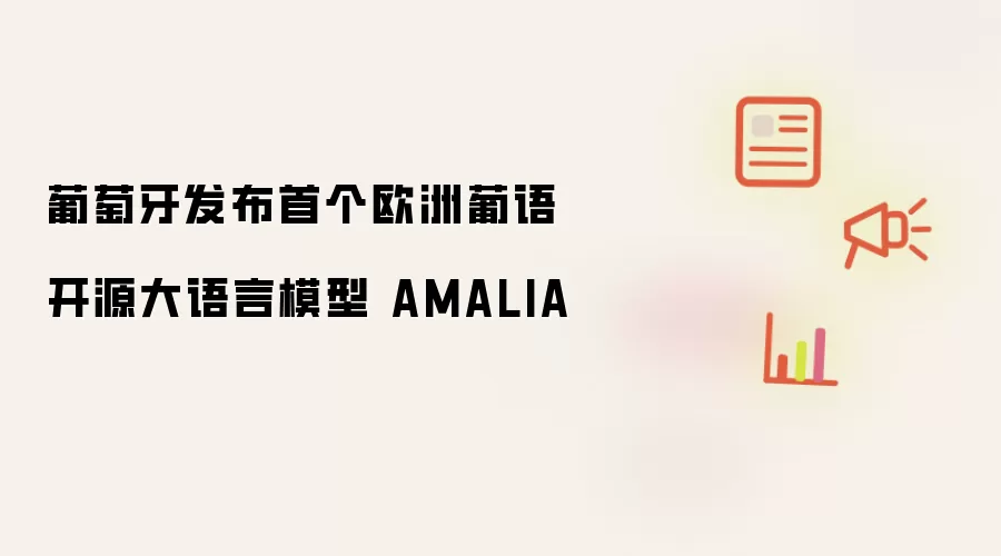 葡萄牙发布首个欧洲葡语开源大语言模型 AMALIA