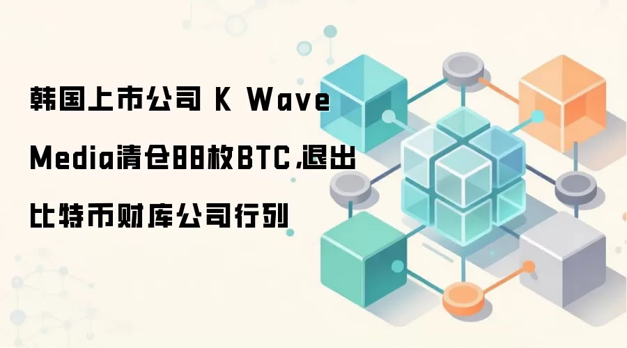 韩国上市公司 K Wa ve Media清仓88枚BTC,退出比特币财库公司行列