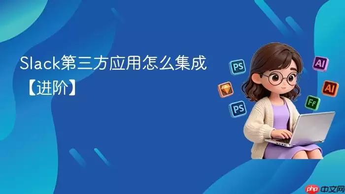 Slack第三方应用怎么集成【进阶】