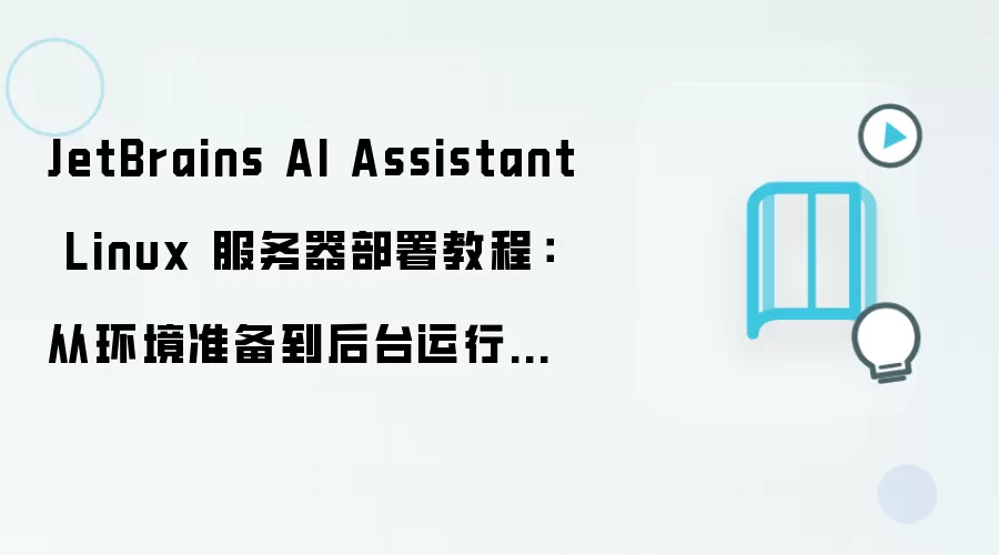 JetBrains AI Assistant Linux 服务器部署教程：从环境准备到后台运行完整流程
