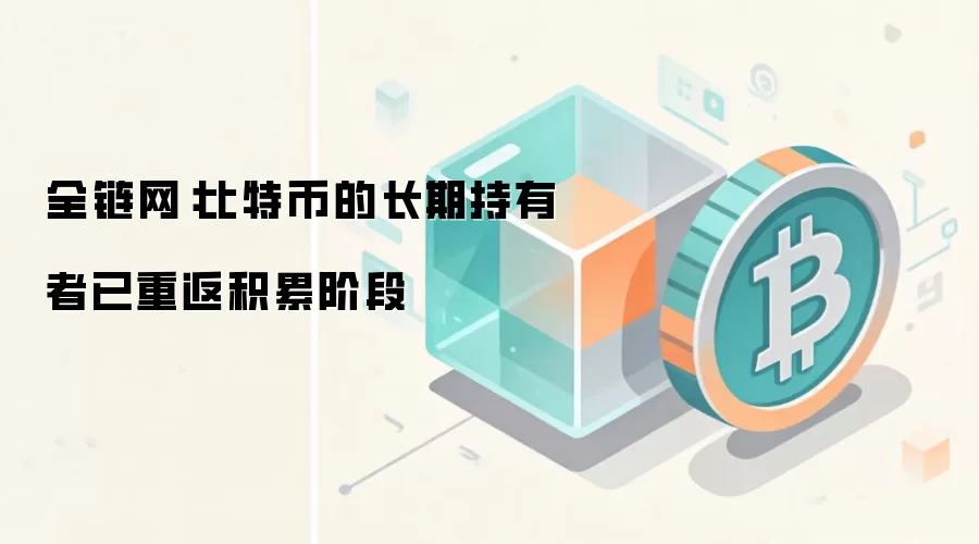 全链网:比特币的长期持有者已重返积累阶段