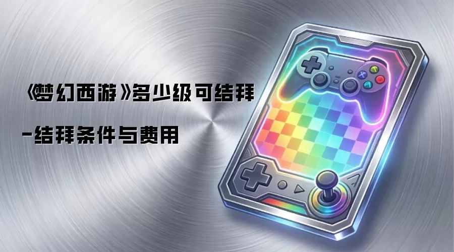 《梦幻西游》多少级可结拜-结拜条件与费用