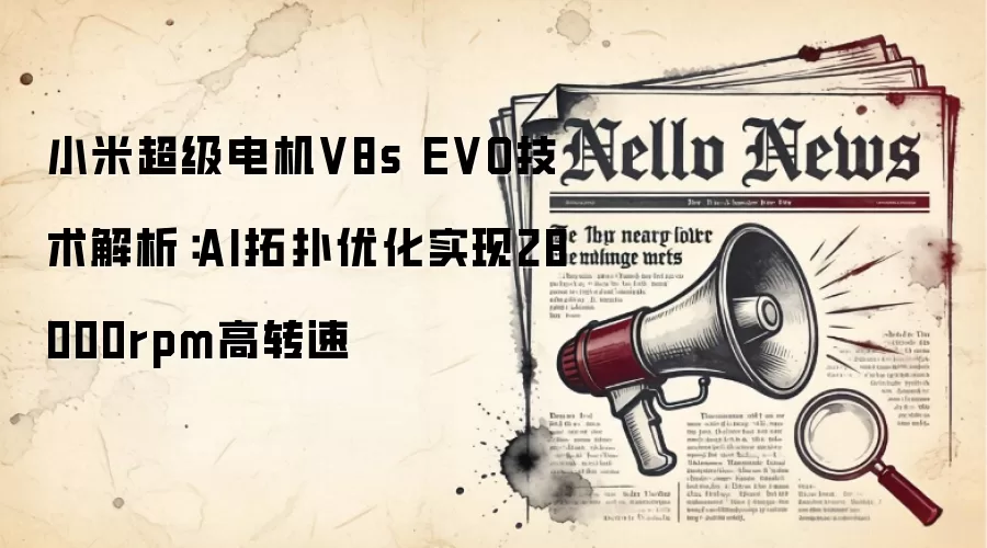 小米超级电机V8s EVO技术解析：AI拓扑优化实现28000rpm高转速