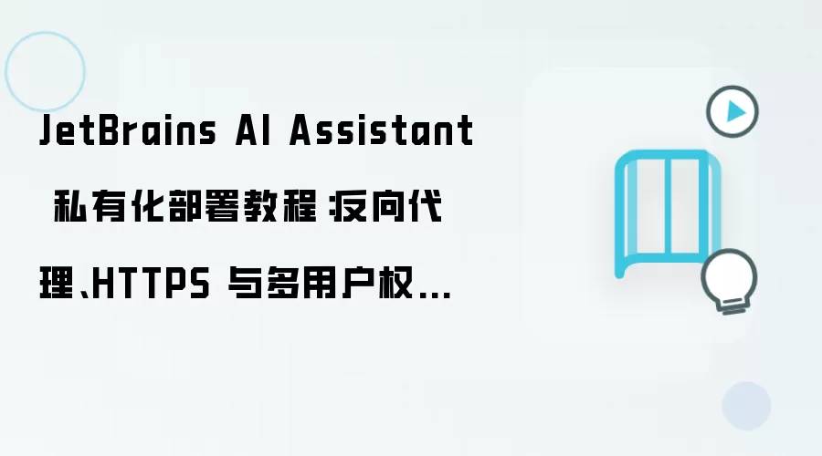 JetBrains AI Assistant 私有化部署教程：反向袋里、HTTPS 与多用户权限配置