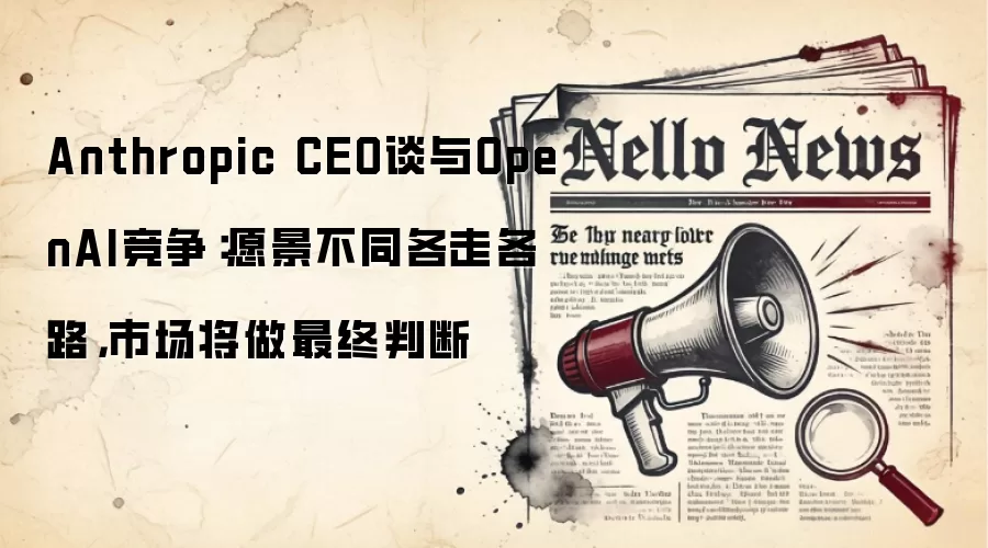 Anthropic CEO谈与OpenAI竞争：愿景不同各走各路，市场将做最终判断