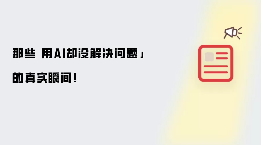 那些「用AI却没解决问题」的真实瞬间！