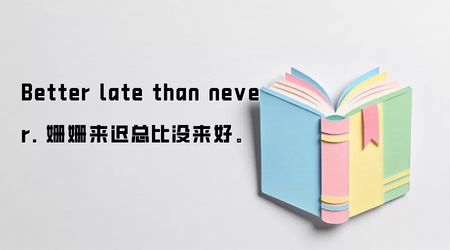 Better late than never. 姗姗来迟总比没来好。