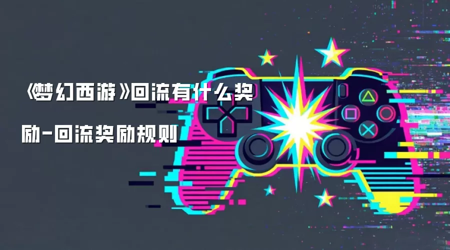 《梦幻西游》回流有什么奖励-回流奖励规则