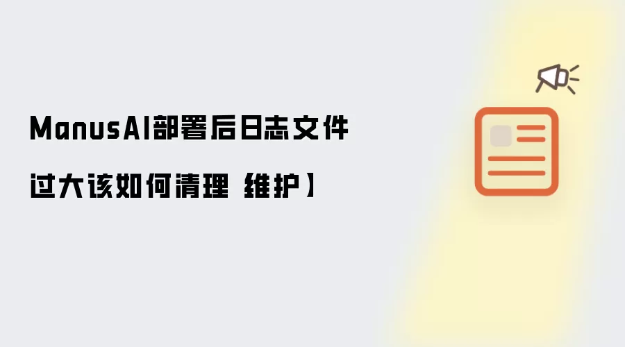 ManusAI部署后日志文件过大该如何清理【维护】