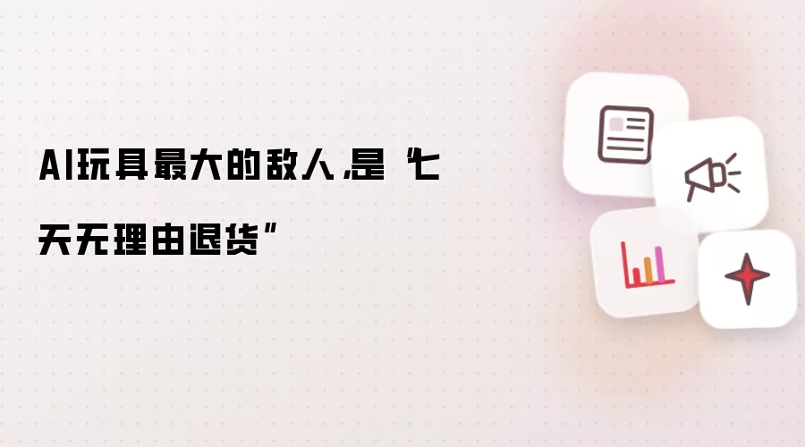 AI玩具最大的敌人,是“七天无理由退货”